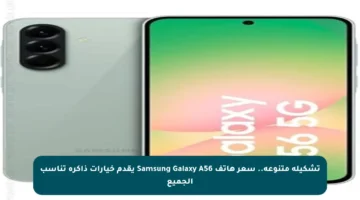 تشكيلة متنوعة.. سعر هاتف Samsung Galaxy A56 يقدم خيارات ذاكرة تناسب الجميع